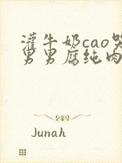 灌牛奶cao哭男男腐纯肉