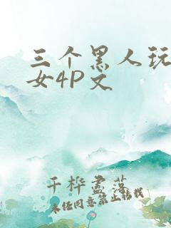 三个黑人玩一个女4P文