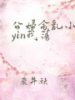 公妇仑乱小说你yin我荡
