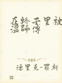 在轿子里被两个温师傅