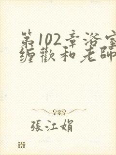 第102章浴室缠欢和老师小说