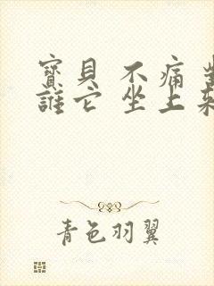 宝贝 不痛 对谁它 坐上来