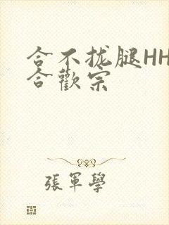 合不拢腿HHH合欢宗