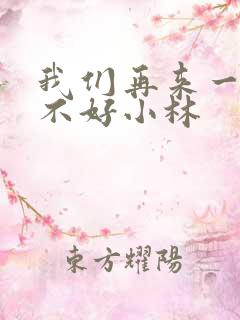 我们再来一次好不好小林