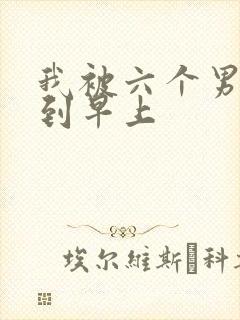 我被六个男人躁到早上