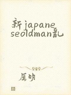 新japaneseoldman乱