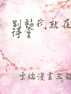 别动我就在里面待会