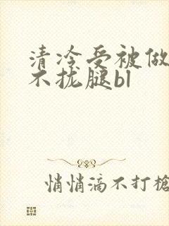 清冷受被做得合不拢腿bl