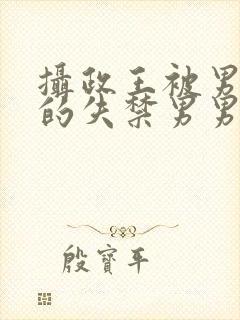 摄政王被男人c的失禁男男高H