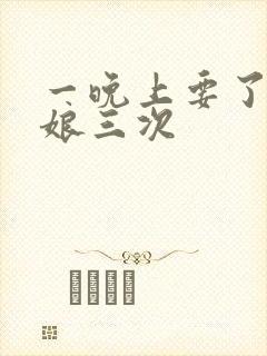 一晚上要了小姑娘三次