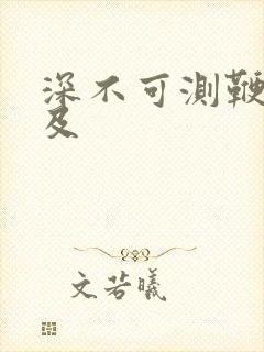 深不可测鞭长莫及
