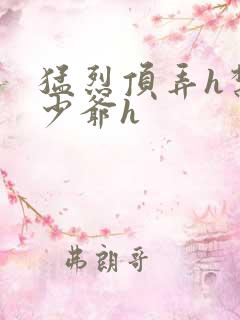 猛烈顶弄h禁欲少爷h