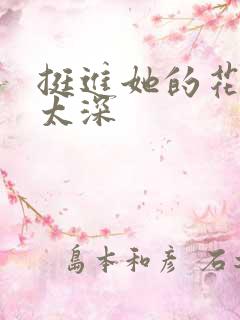 挺进她的花苞啊太深