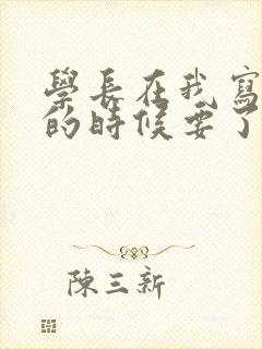 学长在我写作业的时候要了我