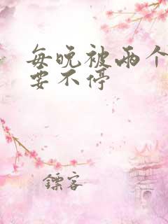 每晚被两个师傅要不停