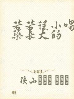 若若从小喝催乳药长大的