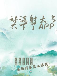 好满射太多了装不下了APP免费