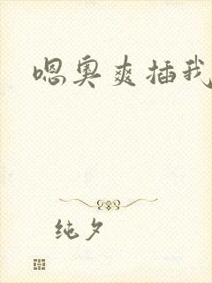 嗯奥爽插我好硬