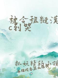 被合租糙汉室友c到哭