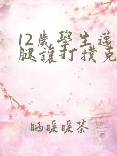 12岁学生迈开腿让打扑克软件