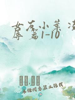 女友小叶 凌 辱 篇1-10