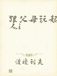 跟父母玩起了三人i