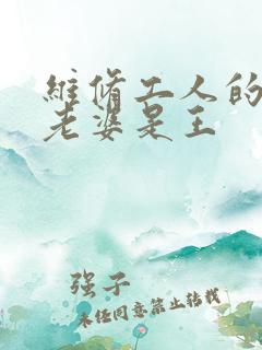 维修工人的绝遇老婆是王