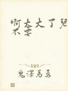 啊太大了儿媳妇不要