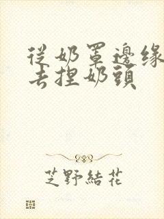 从奶罩边缘伸进去捏奶头