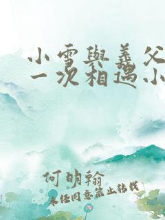 小雪与义父的第一次相遇小说