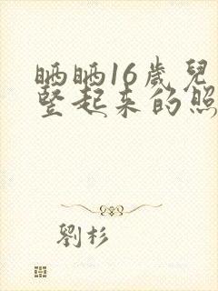 晒晒16岁儿子竖起来的照片