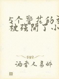 5个警花的初苞被强开了小说