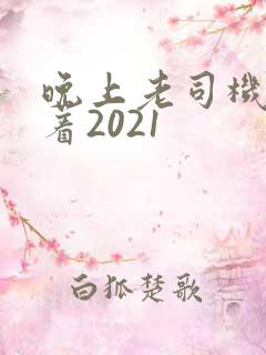 晚上老司机睡不着2021