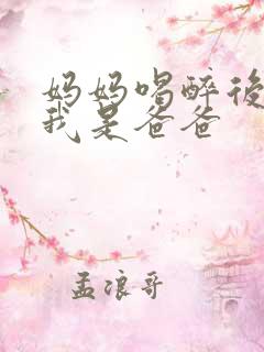 妈妈喝醉后认为我是爸爸