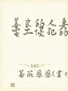 善良的人妻被水电工侵犯的后果