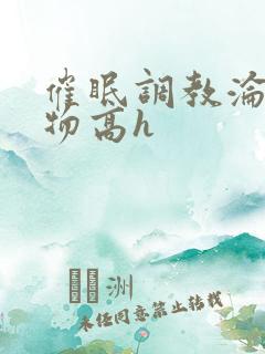 催眠调教沦为玩物高h