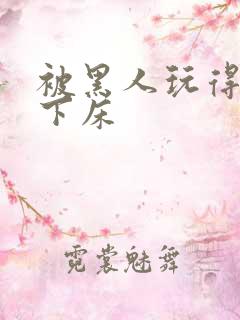 被黑人玩得不能下床