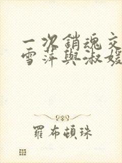 一次销魂交换轻雪萍与淑媛