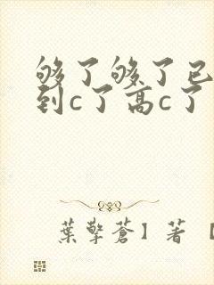 够了够了已经满到c了高c了