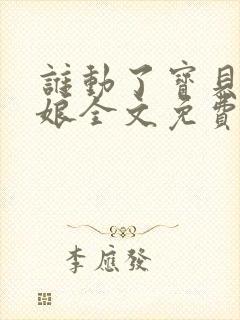 谁动了宝贝的嫡娘全文免费阅读