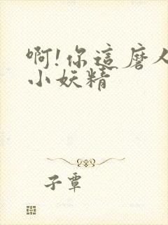 啊!你这磨人的小妖精