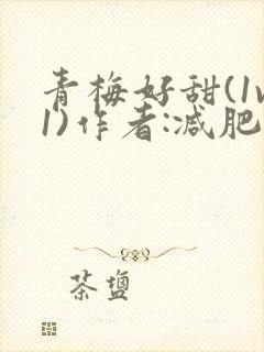 青梅好甜(1v1)作者:减肥我不吃