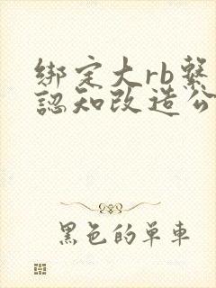 绑定大rb系统认知改造公车