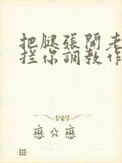 把腿张开老子臊拦你调教作文