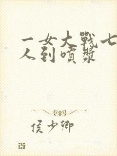 一女大战七个黑人到喷浆