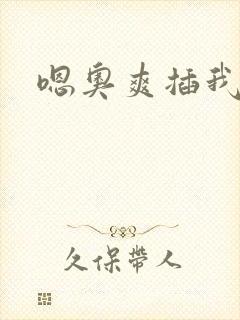 嗯奥爽插我好硬