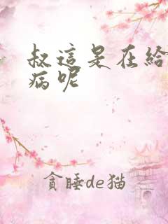 叔这是在给你治病呢