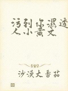 污到你湿透的多人小黄文