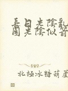 长日光阴乱作一团光阴似箭时渺渺笔趣