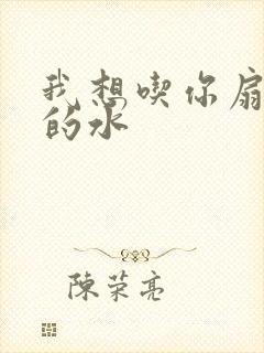 我想吃你扇贝里的水